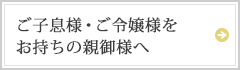 ご子息様・ご令嬢様をお持ちの親御様へ